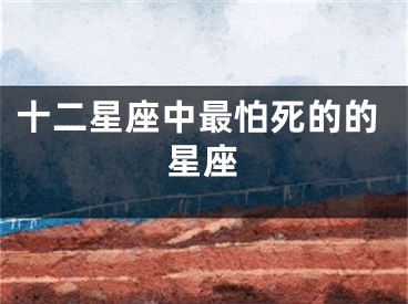 十二星座中最怕死的的星座