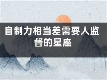 自制力相当差需要人监督的星座