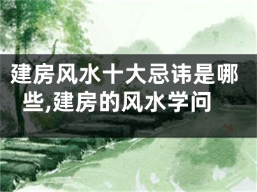 建房风水十大忌讳是哪些,建房的风水学问