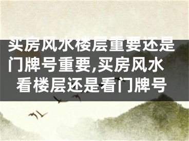 买房风水楼层重要还是门牌号重要,买房风水看楼层还是看门牌号