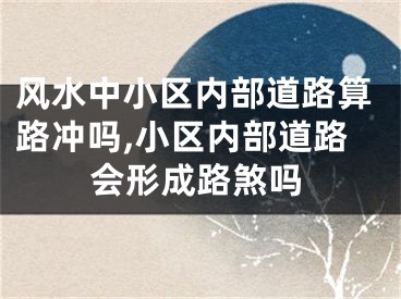 风水中小区内部道路算路冲吗,小区内部道路会形成路煞吗