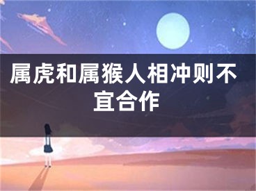 属虎和属猴人相冲则不宜合作
