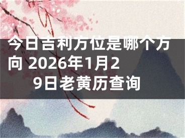 今日吉利方位是哪个方向 2026年1月29日老黄历查询
