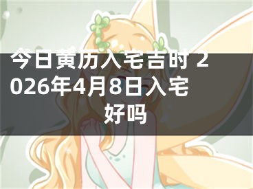 今日黄历入宅吉时 2026年4月8日入宅好吗