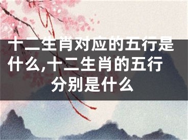 十二生肖对应的五行是什么,十二生肖的五行分别是什么