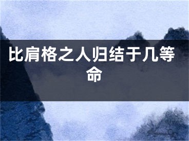 比肩格之人归结于几等命