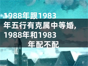 1988年跟1983年五行有克属中等婚,1988年和1983年配不配