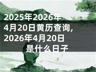 2025年2026年4月20日黄历查询,2026年4月20日是什么日子