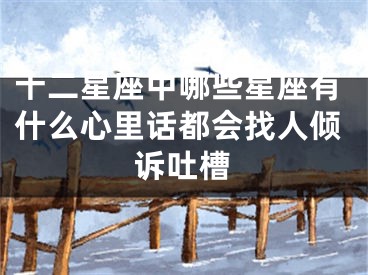 十二星座中哪些星座有什么心里话都会找人倾诉吐槽