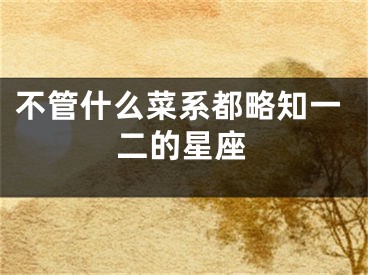 不管什么菜系都略知一二的星座