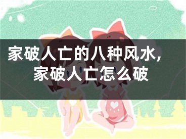 家破人亡的八种风水,家破人亡怎么破