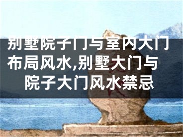 别墅院子门与室内大门布局风水,别墅大门与院子大门风水禁忌