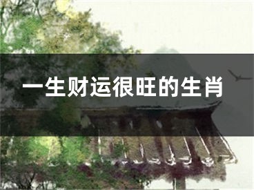 一生财运很旺的生肖