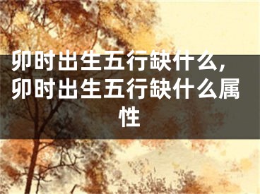 卯时出生五行缺什么,卯时出生五行缺什么属性