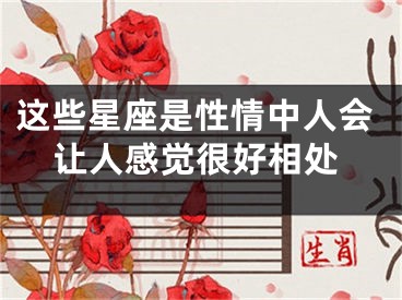 这些星座是性情中人会让人感觉很好相处
