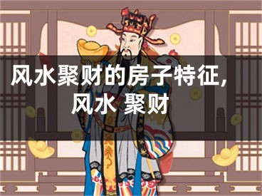 风水聚财的房子特征,风水 聚财