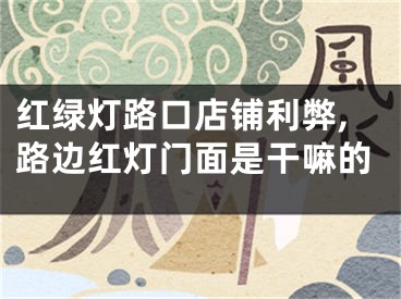 红绿灯路口店铺利弊,路边红灯门面是干嘛的