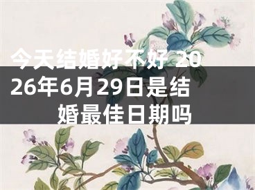 今天结婚好不好 2026年6月29日是结婚最佳日期吗