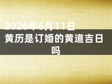 2026年6月11日黄历是订婚的黄道吉日吗