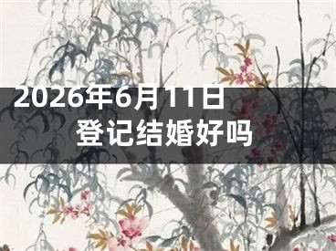 2026年6月11日登记结婚好吗