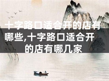 十字路口适合开的店有哪些,十字路口适合开的店有哪几家