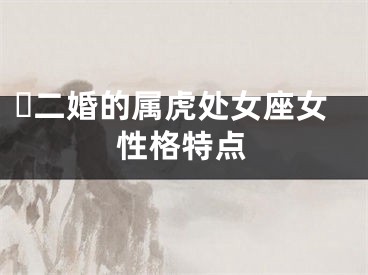 ​二婚的属虎处女座女性格特点