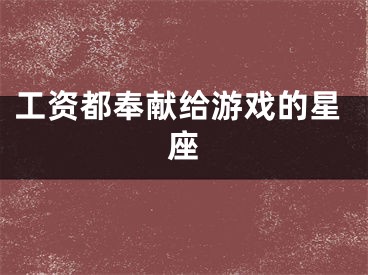 工资都奉献给游戏的星座