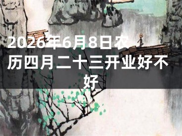 2026年6月8日农历四月二十三开业好不好
