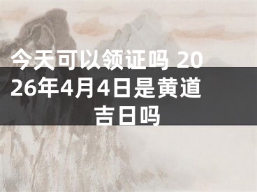 今天可以领证吗 2026年4月4日是黄道吉日吗