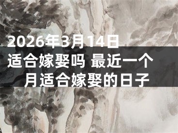 2026年3月14日适合嫁娶吗 最近一个月适合嫁娶的日子