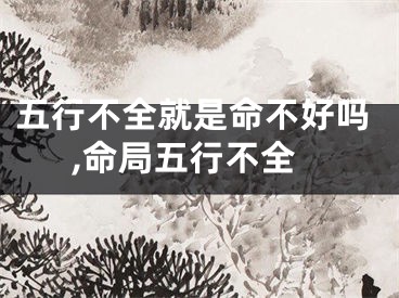 五行不全就是命不好吗,命局五行不全