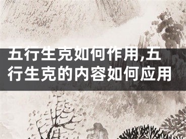 五行生克如何作用,五行生克的内容如何应用