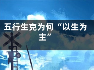 五行生克为何“以生为主”