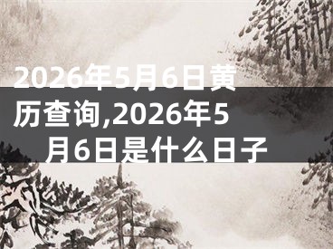 2026年5月6日黄历查询,2026年5月6日是什么日子