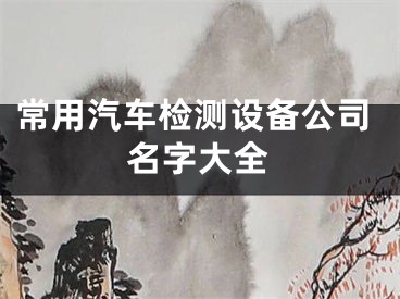 常用汽车检测设备公司名字大全