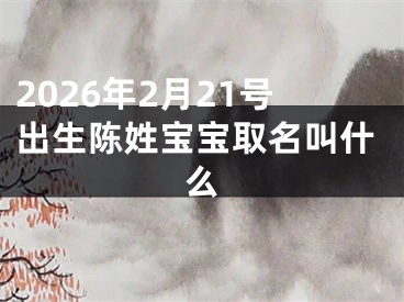 2026年2月21号出生陈姓宝宝取名叫什么