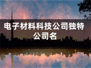 电子材料科技公司独特公司名