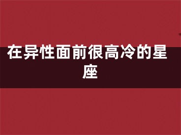 在异性面前很高冷的星座