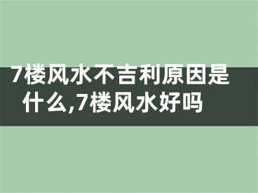 7楼风水不吉利原因是什么,7楼风水好吗