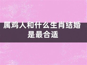 属鸡人和什么生肖结婚是最合适