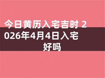 今日黄历入宅吉时 2026年4月4日入宅好吗