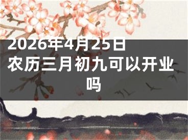 2026年4月25日农历三月初九可以开业吗