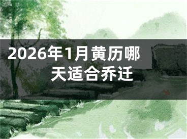 2026年1月黄历哪天适合乔迁