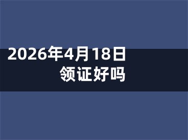 2026年4月18日领证好吗