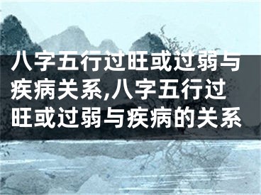 八字五行过旺或过弱与疾病关系,八字五行过旺或过弱与疾病的关系