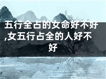 五行全占的女命好不好,女五行占全的人好不好