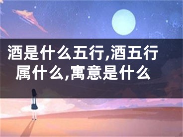 酒是什么五行,酒五行属什么,寓意是什么