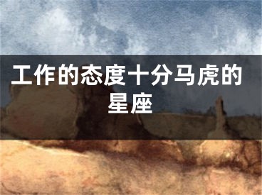 工作的态度十分马虎的星座