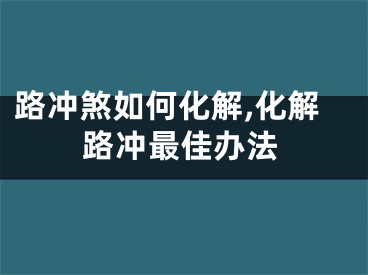 路冲煞如何化解,化解路冲最佳办法