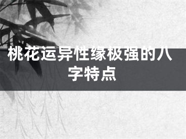 桃花运异性缘极强的八字特点